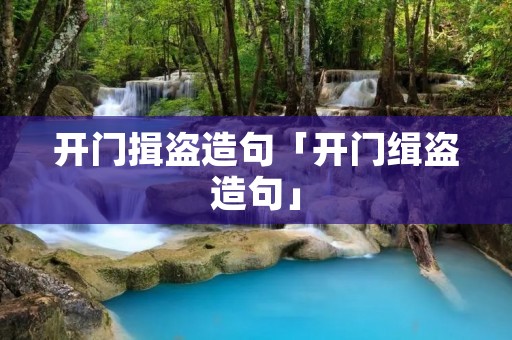 开门揖盗造句「开门缉盗造句」
