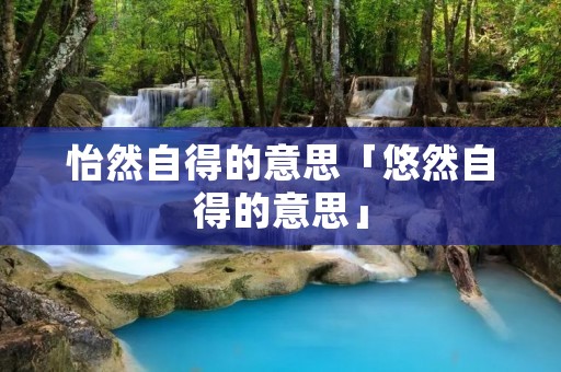 怡然自得的意思「悠然自得的意思」
