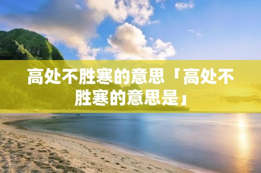 高处不胜寒的意思「高处不胜寒的意思是」