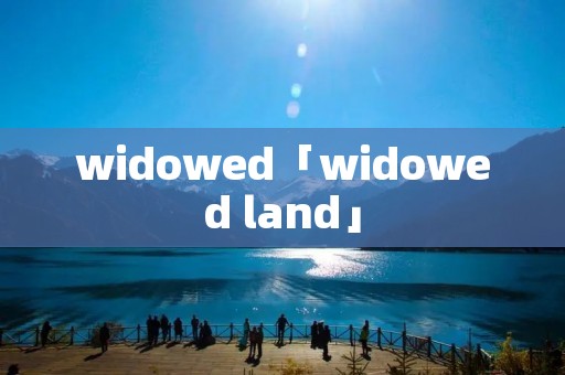 widowed「widowed land」
