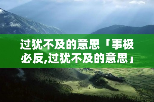 过犹不及的意思「事极必反,过犹不及的意思」 过犹不及的意思「事极必反,过犹不及的意思」