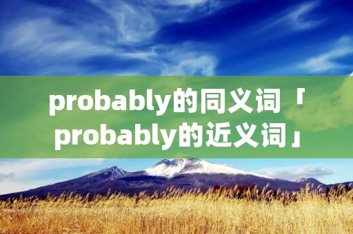 probably的同义词「probably的近义词」 probably的同义词「probably的近义词」