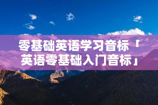 零基础英语学习音标「英语零基础入门音标」