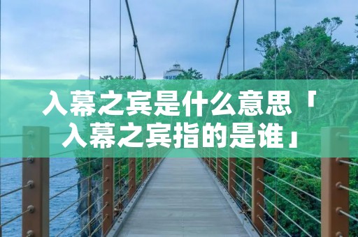 入幕之宾是什么意思「入幕之宾指的是谁」