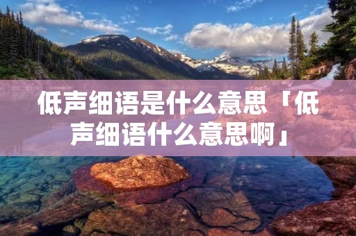 低声细语是什么意思「低声细语什么意思啊」