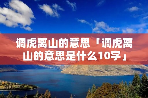 调虎离山的意思「调虎离山的意思是什么10字」