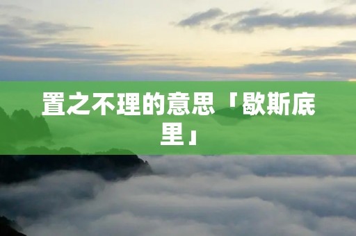 置之不理的意思「歇斯底里」