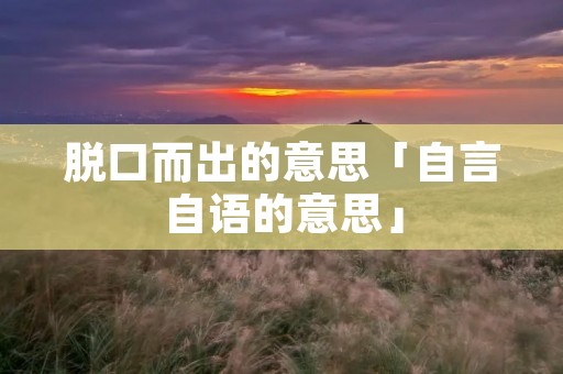 脱口而出的意思「自言自语的意思」