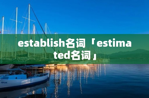 establish名词「estimated名词」