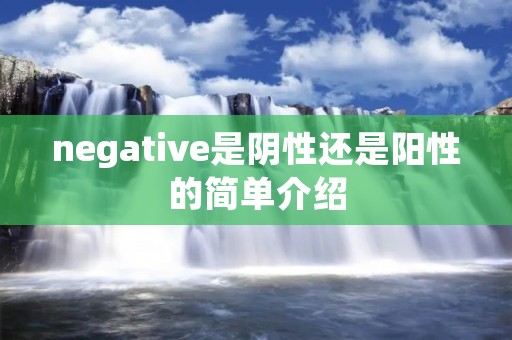 negative是阴性还是阳性的简单介绍 negative是阴性还是阳性的简单介绍
