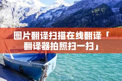 图片翻译扫描在线翻译「翻译器拍照扫一扫」