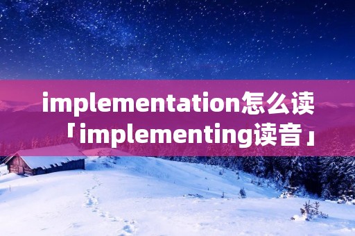 implementation怎么读「implementing读音」
