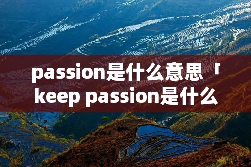 passion是什么意思「keep passion是什么意思」