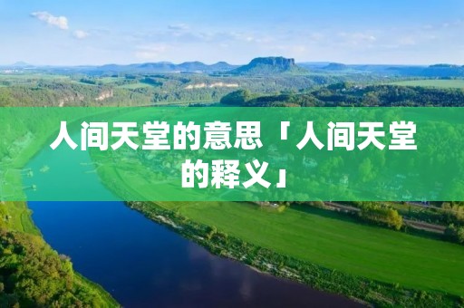 人间天堂的意思「人间天堂的释义」 人间天堂的意思「人间天堂的释义」