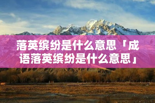 落英缤纷是什么意思「成语落英缤纷是什么意思」 落英缤纷是什么意思「成语落英缤纷是什么意思」