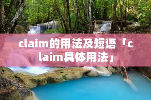 claim的用法及短语「claim具体用法」 claim的用法及短语「claim具体用法」