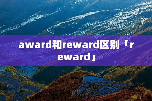 award和reward区别「reward」 award和reward区别「reward」
