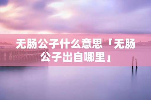无肠公子什么意思「无肠公子出自哪里」