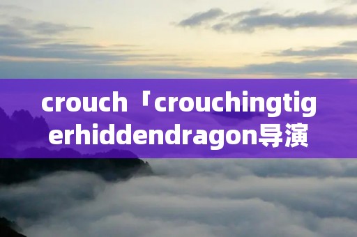 crouch「crouchingtigerhiddendragon导演」