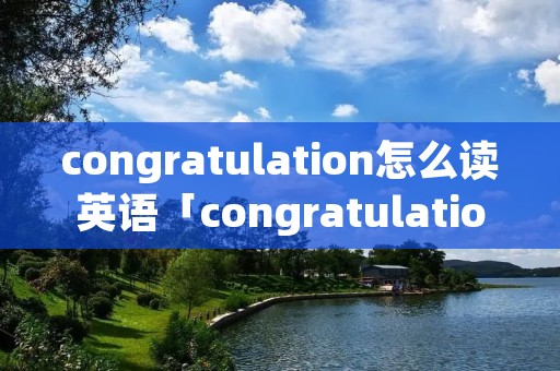 congratulation怎么读英语「congratulations怎么读英语单词」