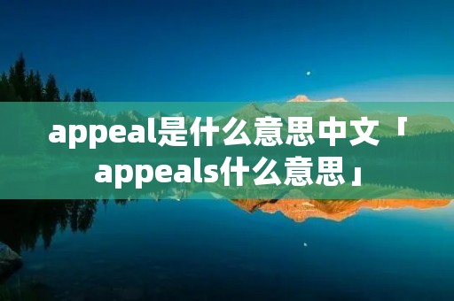 appeal是什么意思中文「appeals什么意思」