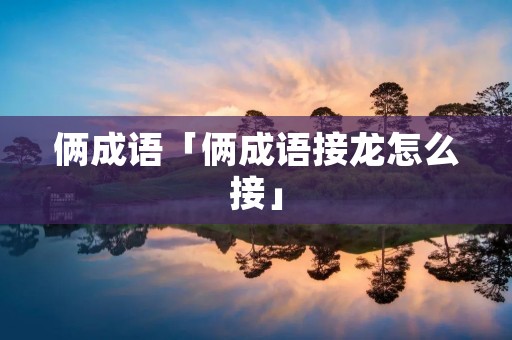 俩成语「俩成语接龙怎么接」