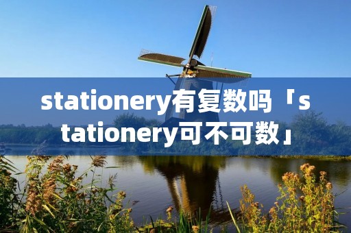 stationery有复数吗「stationery可不可数」