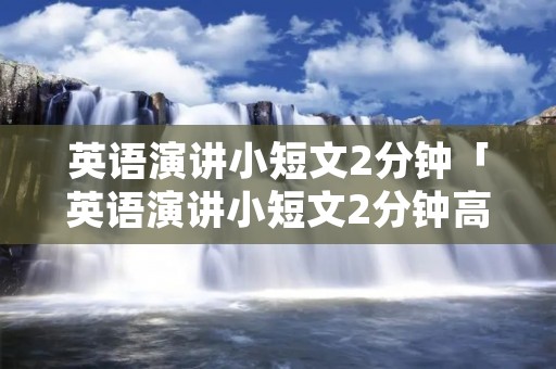 英语演讲小短文2分钟「英语演讲小短文2分钟高中」