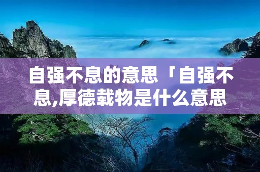 自强不息的意思「自强不息,厚德载物是什么意思」
