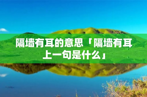 隔墙有耳的意思「隔墙有耳上一句是什么」
