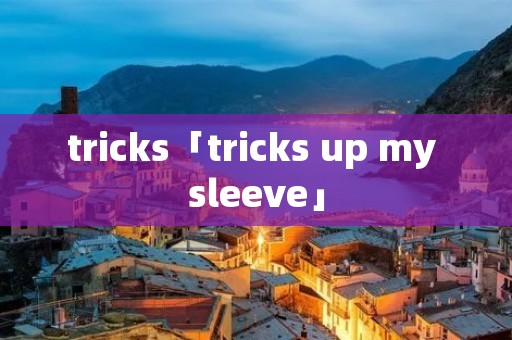 tricks「tricks up my sleeve」 tricks「tricks up my sleeve」