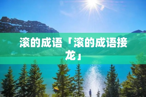 滚的成语「滚的成语接龙」
