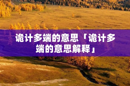 诡计多端的意思「诡计多端的意思解释」