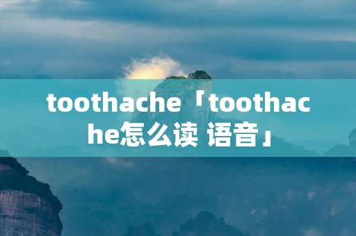 toothache「toothache怎么读 语音」
