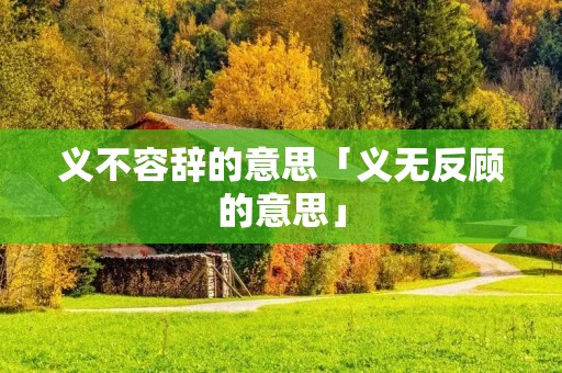 义不容辞的意思「义无反顾的意思」