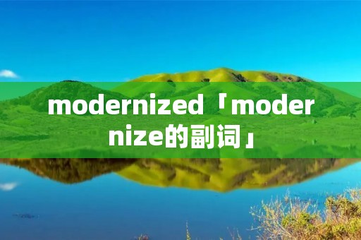 modernized「modernize的副词」