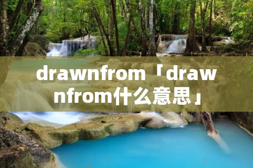 drawnfrom「drawnfrom什么意思」