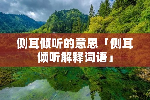 侧耳倾听的意思「侧耳倾听解释词语」