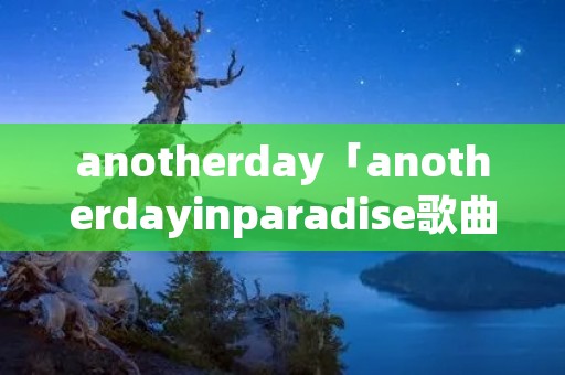 anotherday「anotherdayinparadise歌曲」