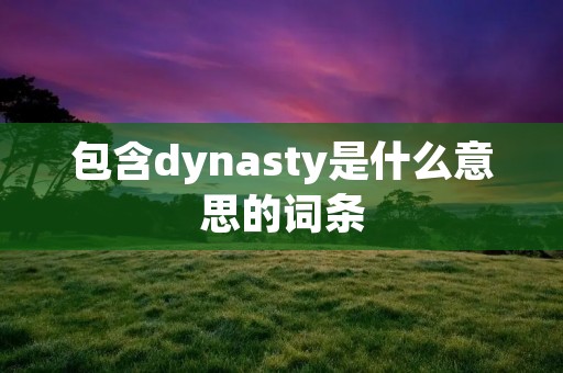 包含dynasty是什么意思的词条