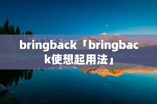 bringback「bringback使想起用法」 bringback「bringback使想起用法」