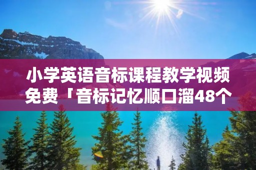 小学英语音标课程教学视频免费「音标记忆顺口溜48个」 小学英语音标课程教学视频免费「音标记忆顺口溜48个」