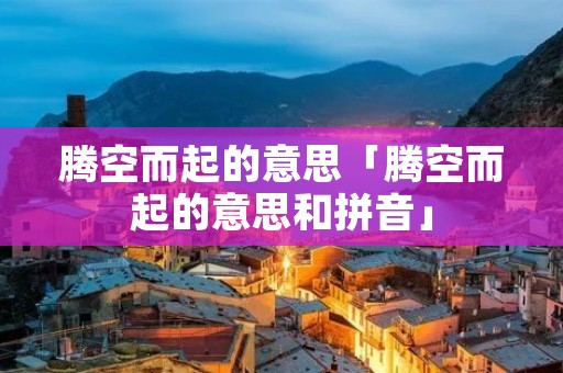 腾空而起的意思「腾空而起的意思和拼音」