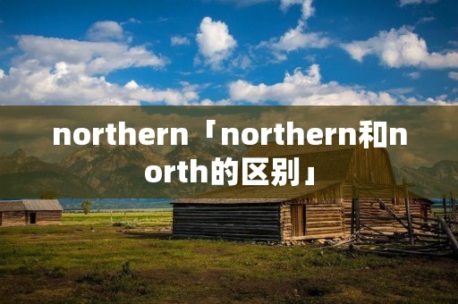 northern「northern和north的区别」