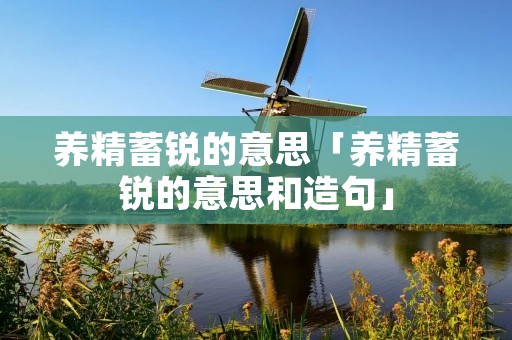 养精蓄锐的意思「养精蓄锐的意思和造句」