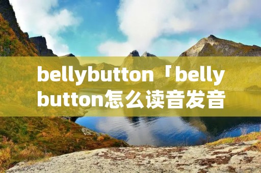 bellybutton「bellybutton怎么读音发音」