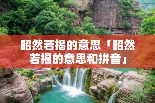 昭然若揭的意思「昭然若揭的意思和拼音」