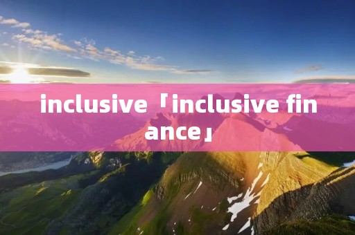 inclusive「inclusive finance」 inclusive「inclusive finance」