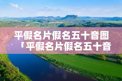 平假名片假名五十音图「平假名片假名五十音图怎么抄写」