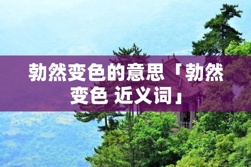 勃然变色的意思「勃然变色 近义词」